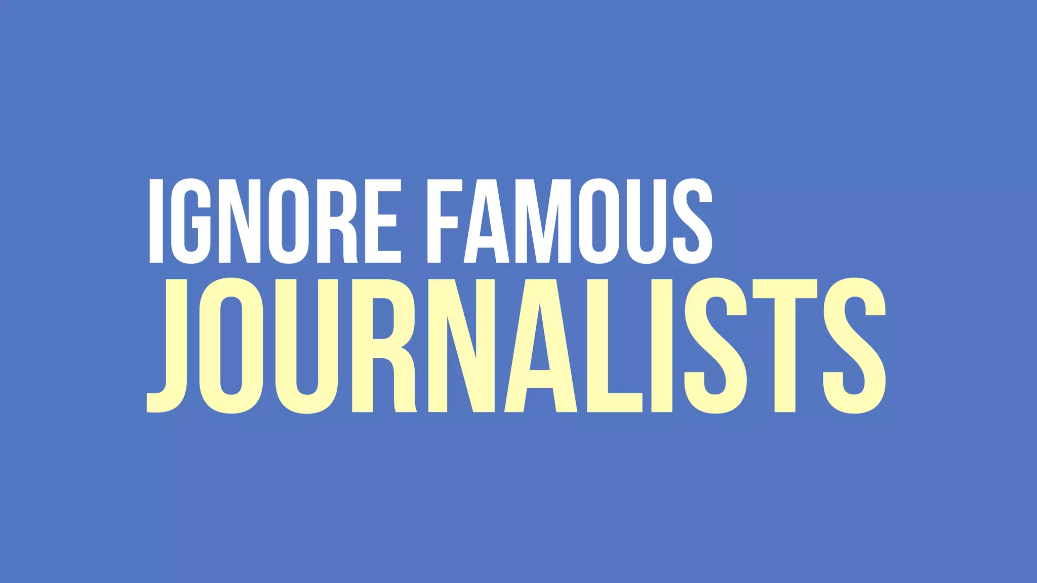 Ignore famous
Journalists
 