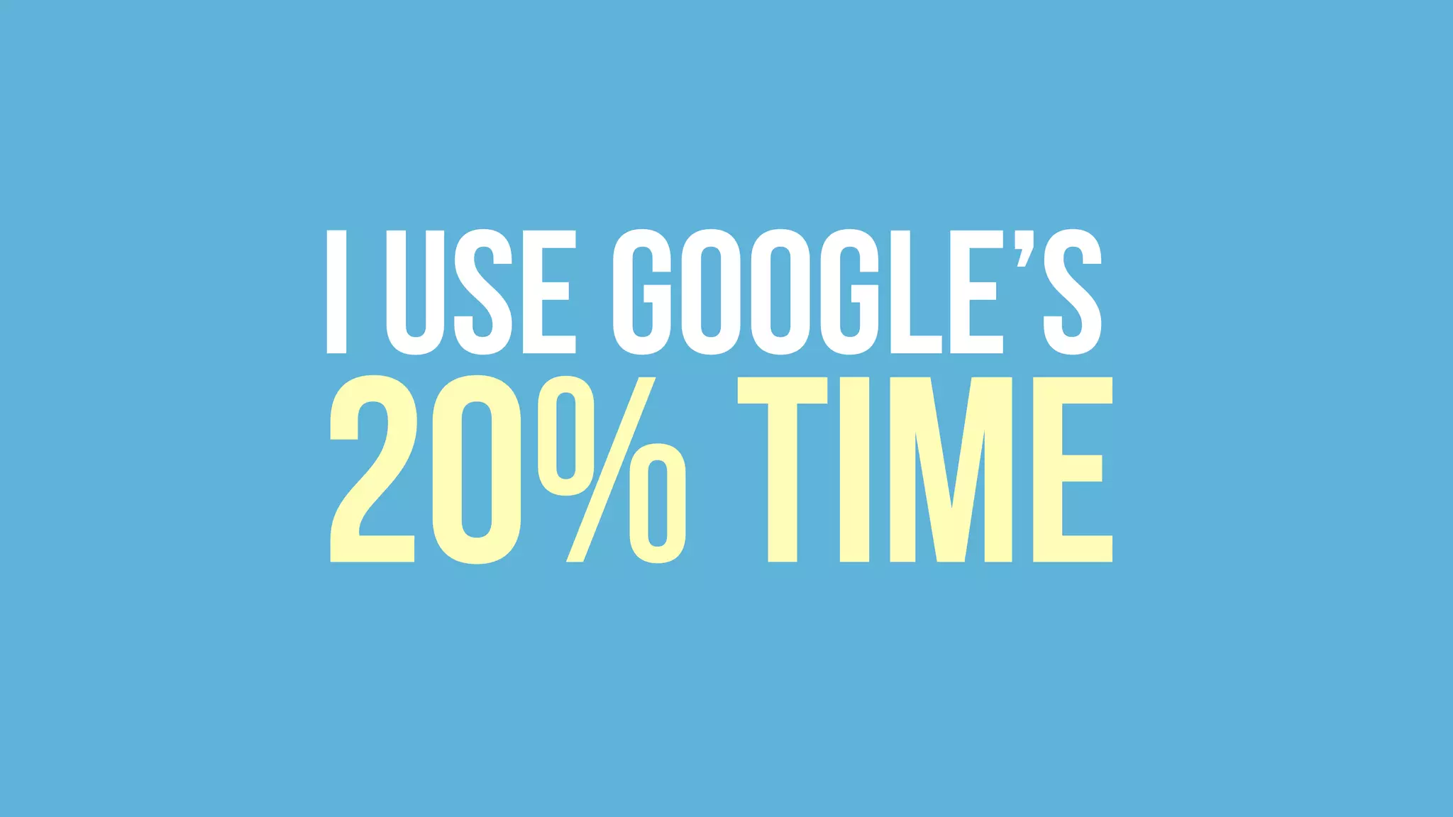 I Use Google’s
20% Time
 
