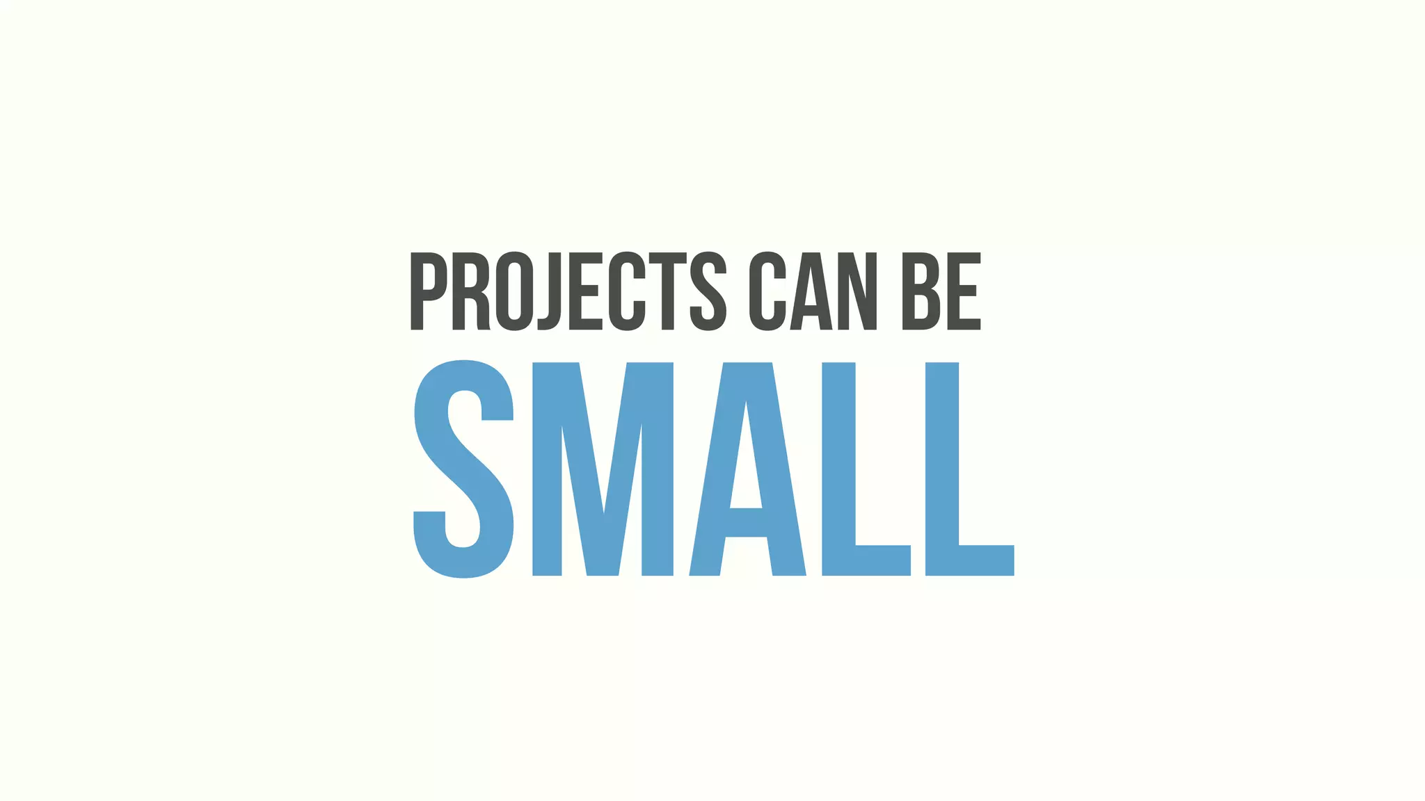 Projects Can Be

Small
 