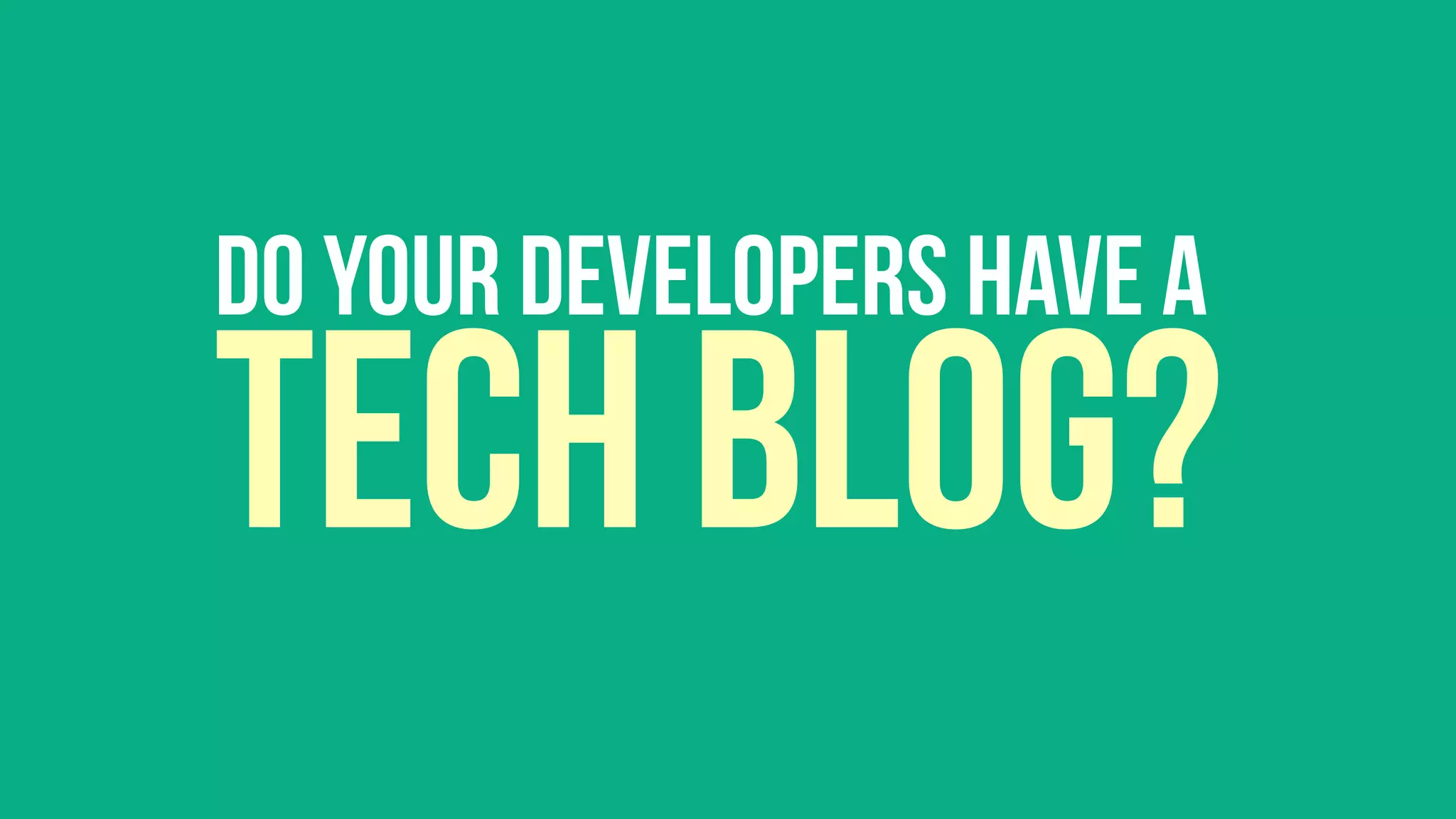Do your developers have a
tech blog?
 