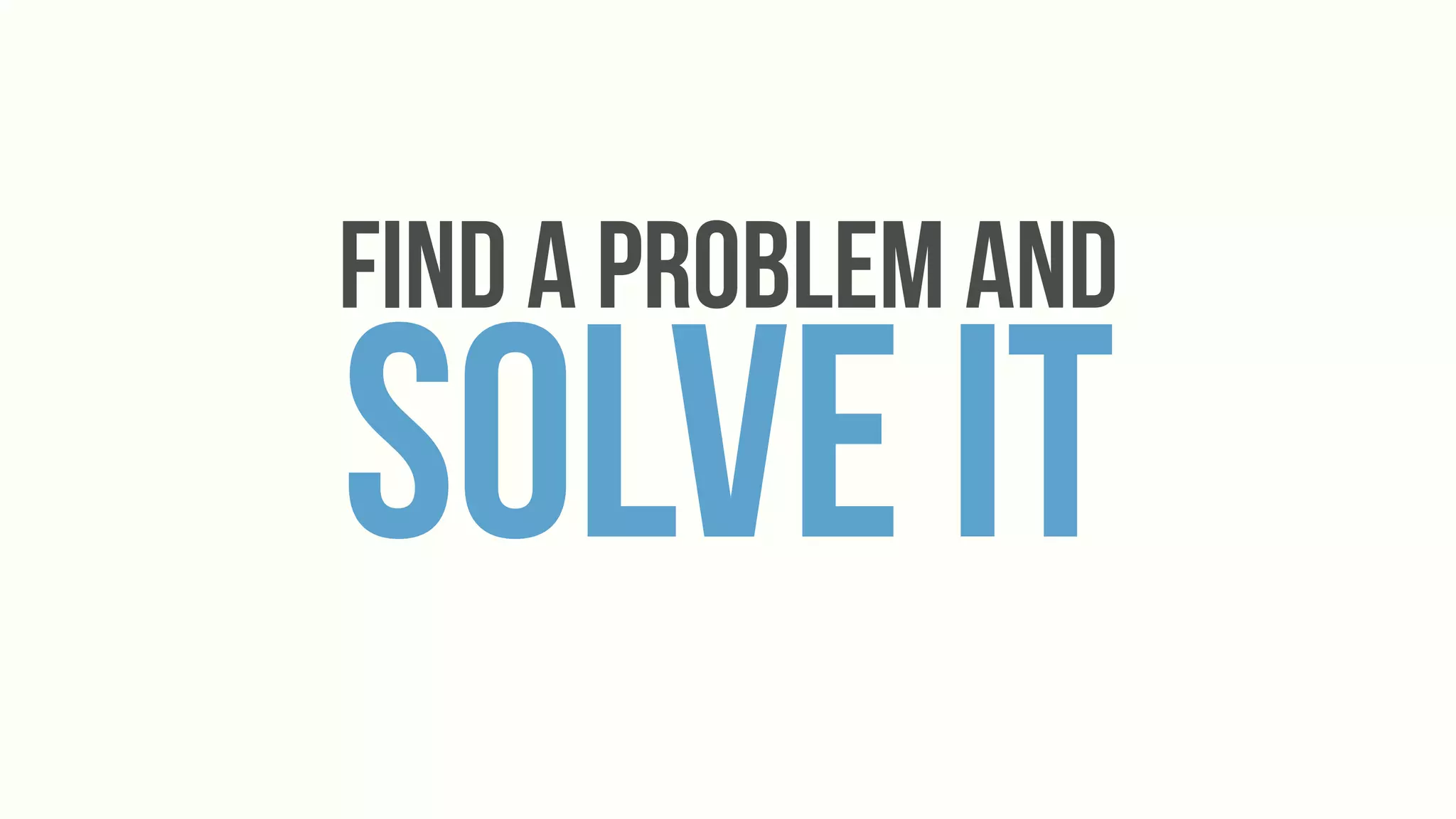 Find a Problem And
Solve It
 