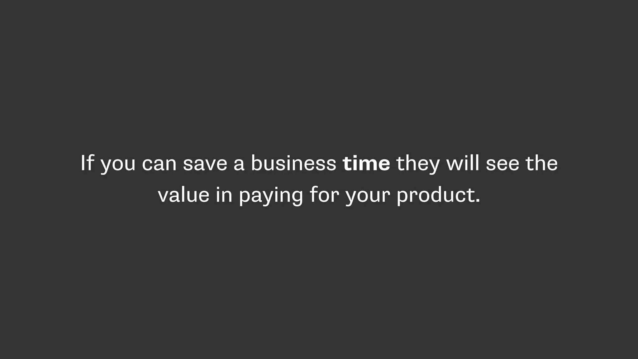 If you can save a business time they will see the
value in paying for your product.
 