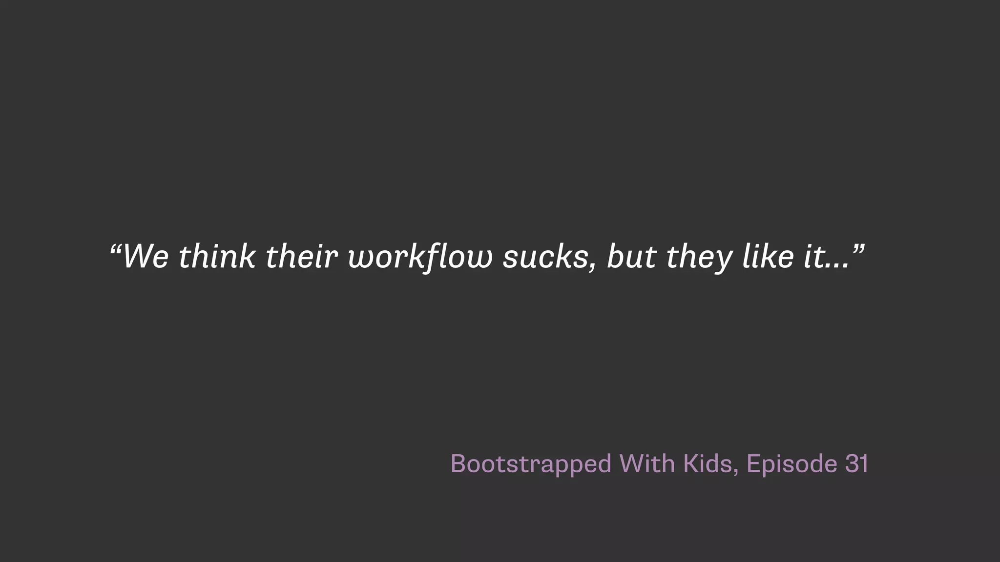 Bootstrapped With Kids, Episode 31
“We think their workflow sucks, but they like it…”
 