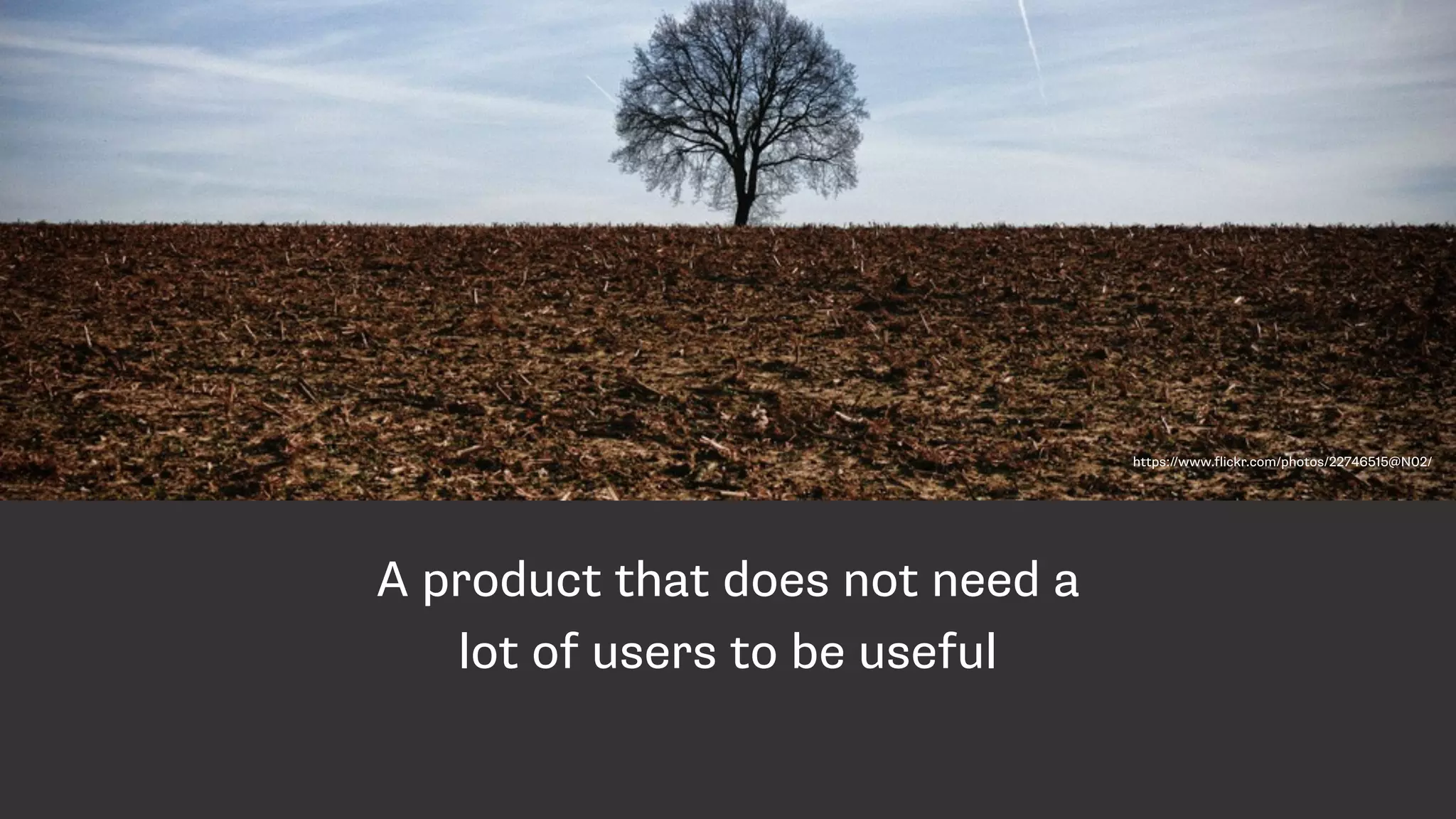 A product that does not need a
lot of users to be useful
https://www.flickr.com/photos/22746515@N02/
 