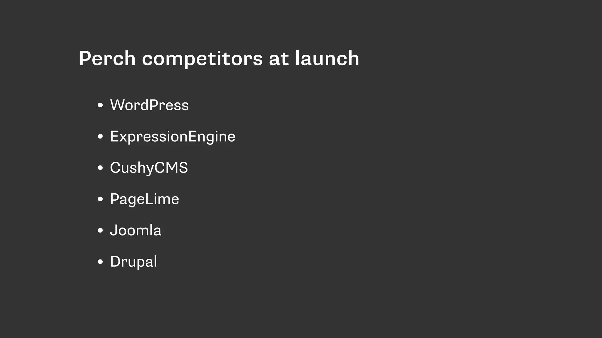 Perch competitors at launch
• WordPress
• ExpressionEngine
• CushyCMS
• PageLime
• Joomla
• Drupal
 