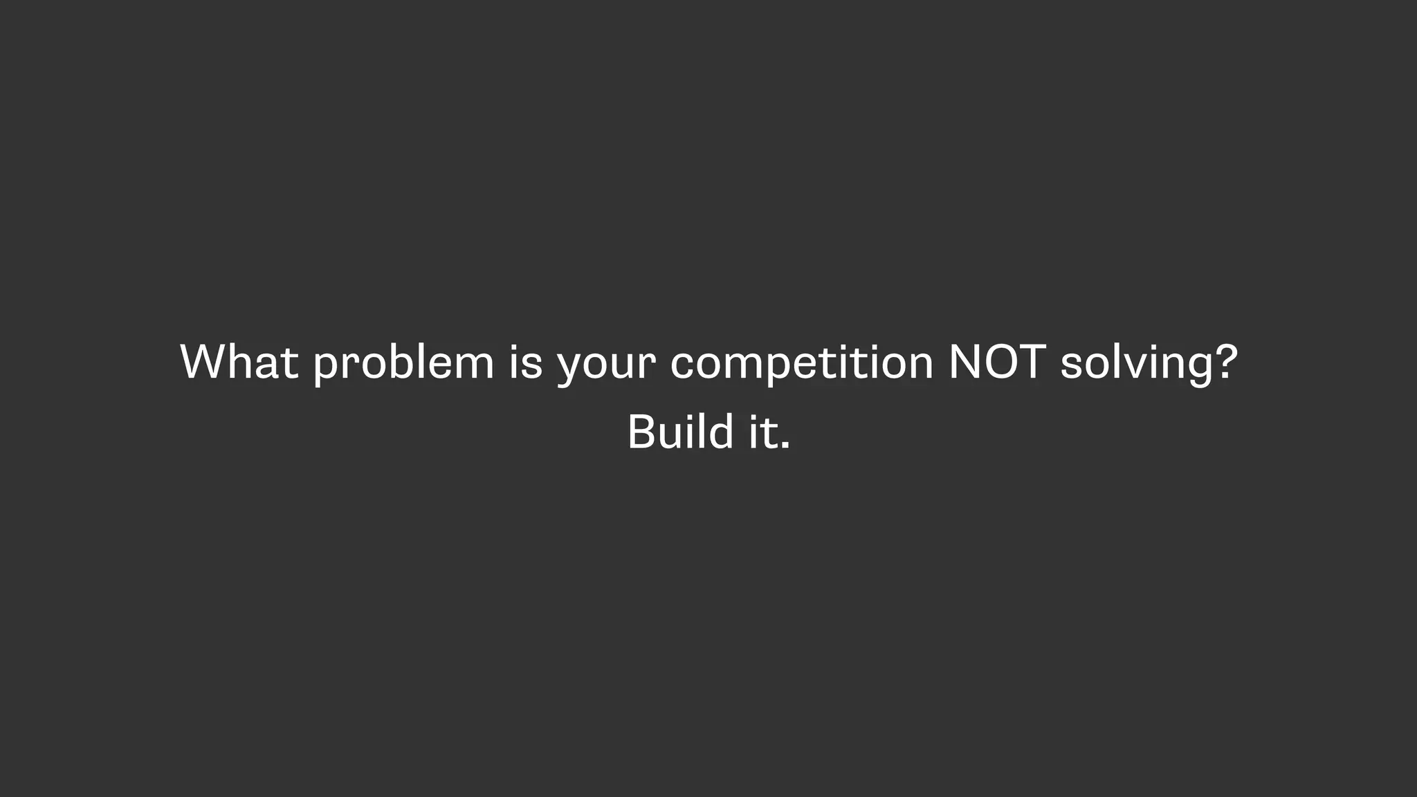 What problem is your competition NOT solving?
Build it.
 