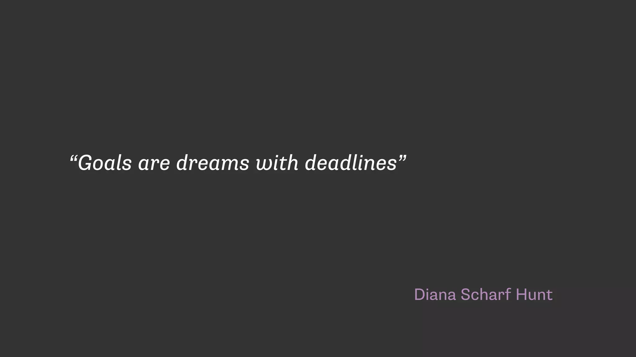 Diana Scharf Hunt
“Goals are dreams with deadlines”
 