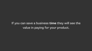 If you can save a business time they will see the
value in paying for your product.
 