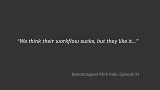 Bootstrapped With Kids, Episode 31
“We think their workflow sucks, but they like it…”
 