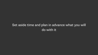 Set aside time and plan in advance what you will
do with it
 