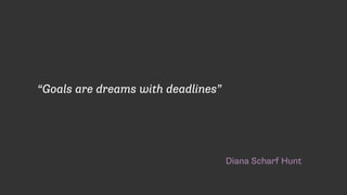 Diana Scharf Hunt
“Goals are dreams with deadlines”
 