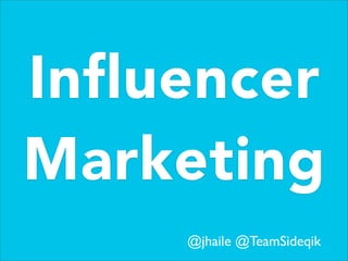 Influencer
Marketing
@jhaile @TeamSideqik
 