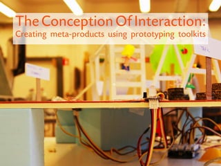 The Conception Of Interaction:
Creating meta-products using prototyping toolkits
 