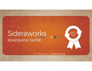 Sideraworks
Roadshow guide
Workshop
Roadshow
2014
2014 // sideraworks llc // info@sideraworks.com
 