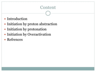 Content
 Introduction
 Initiation by proton abstraction
 Initiation by protonation
 Initiation by Overactivation
 Refrences
 