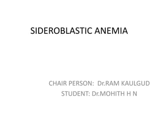 SIDEROBLASTIC ANEMIA
CHAIR PERSON: Dr.RAM KAULGUD
STUDENT: Dr.MOHITH H N
 