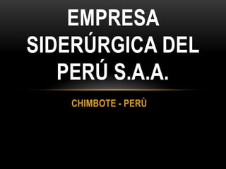EMPRESA
SIDERÚRGICA DEL
   PERÚ S.A.A.
   CHIMBOTE - PERÙ
 