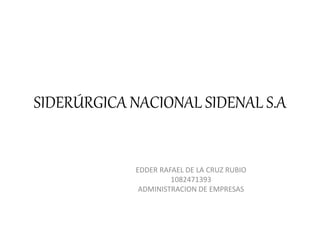 SIDERÚRGICA NACIONAL SIDENAL S.A
EDDER RAFAEL DE LA CRUZ RUBIO
1082471393
ADMINISTRACION DE EMPRESAS
 