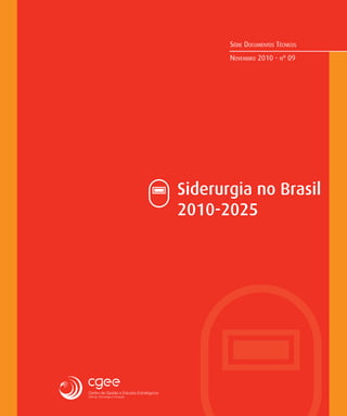 SÉRIE DOCUMENTOS TÉCNICOS
NOVEMBRO 2010 - Nº 09
Siderurgia no Brasil
2010-2025
Ministério da
Ciência e Tecnologia
 
