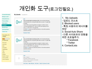 개인화 도구(로그인필요.)My Uploads- 업로드리스트2. Blocked users - 특정사용자의 메시지를 차단3. Social Auto Share- 다른사이트와의연동을위한프로필추가.* Facebook* Twitter4. ContactLists