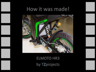 How it was made!
1




       ELMOTO HR3
       by TZprojects
 