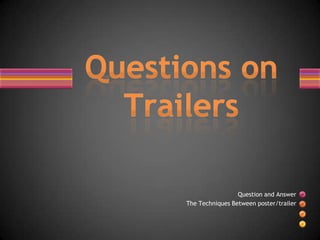 Questions onTrailers Question and Answer  The Techniques Between poster/trailer 