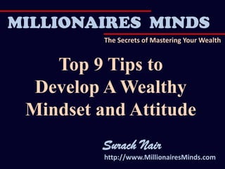 http://www.MillionairesMinds.com
MILLIONAIRES MINDS
The Secrets of Mastering Your Wealth
Top 9 Tips to
Develop A Wealthy
Mindset and Attitude
Surach Nair
 