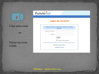3
Criar uma conta
ou
Entrar na conta
criada
Slideshow - António Pires 2014 3
 