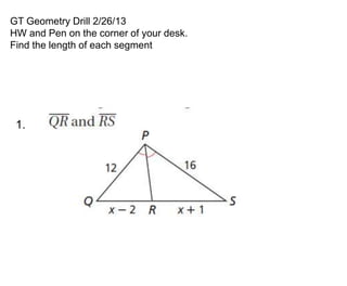 GT Geometry Drill 2/26/13
HW and Pen on the corner of your desk.
Find the length of each segment




 1.
 