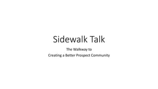 Sidewalk Talk
The Walkway to
Creating a Better Prospect Community
 