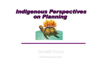 Sidewalk TorontoSidewalk Toronto
Incite Planning: 23 June 2018Incite Planning: 23 June 2018
Indigenous PerspectivesIndigenous Perspectives
on Planningon Planning
 