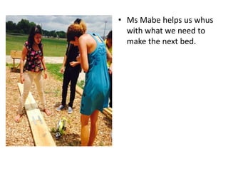 • Ms Mabe helps us whus
with what we need to
make the next bed.
 