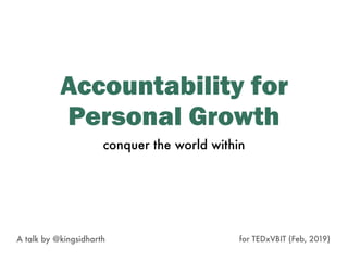 Accountability for
Personal Growth
A talk by @kingsidharth for TEDxVBIT (Feb, 2019)
conquer the world within
 