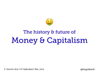 Money & Capitalism
E-Summit 2k19 | IIT Hyderabad | Mar, 2019
The history & future of
@kingsidharth
🤑
 