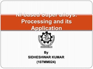 Ni-based Super alloys: Processing and its Application  By SIDHESHWAR KUMAR (107MM024) 