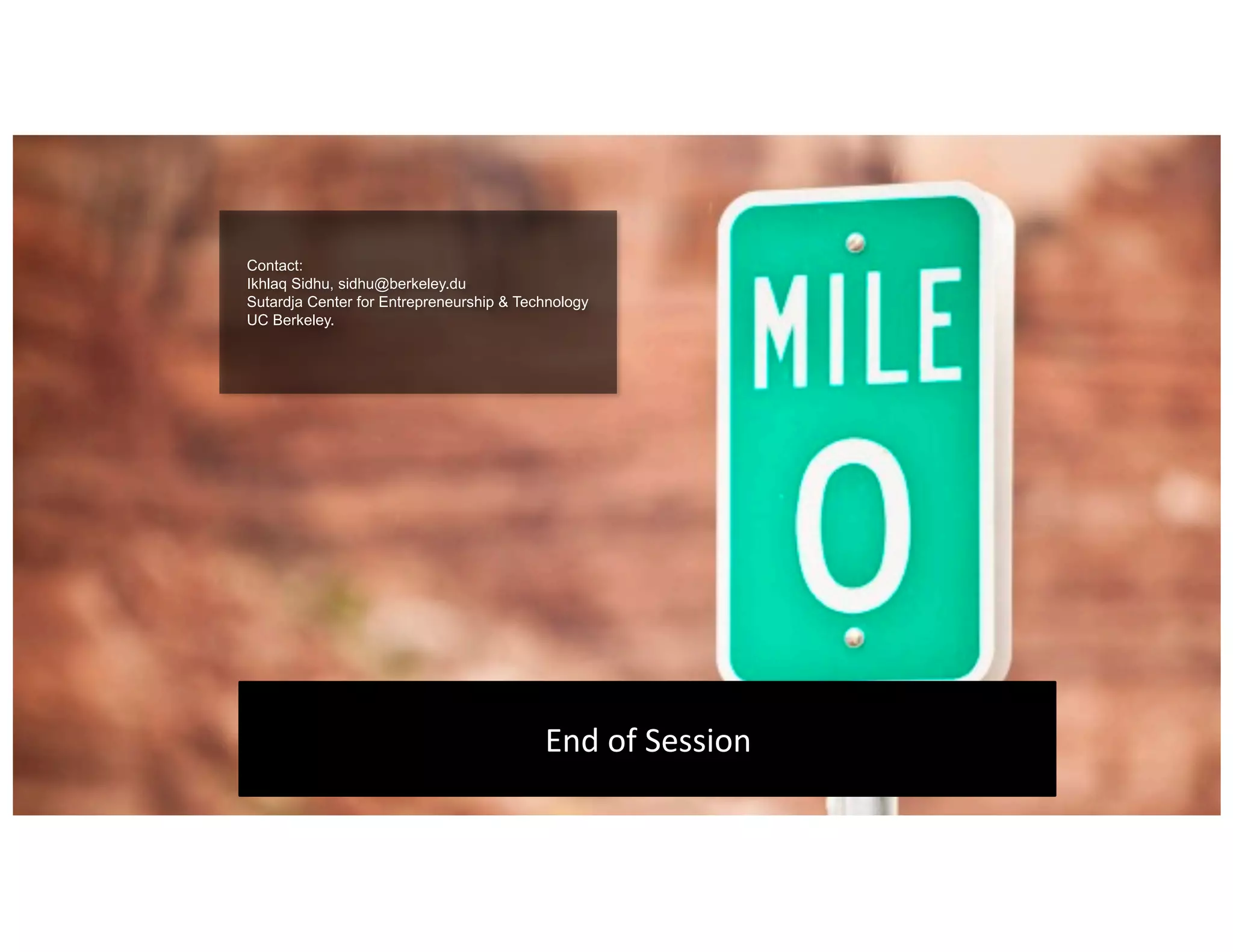 Contact:
Ikhlaq Sidhu, sidhu@berkeley.du
Sutardja Center for Entrepreneurship & Technology
UC Berkeley.
End	of	Session
 