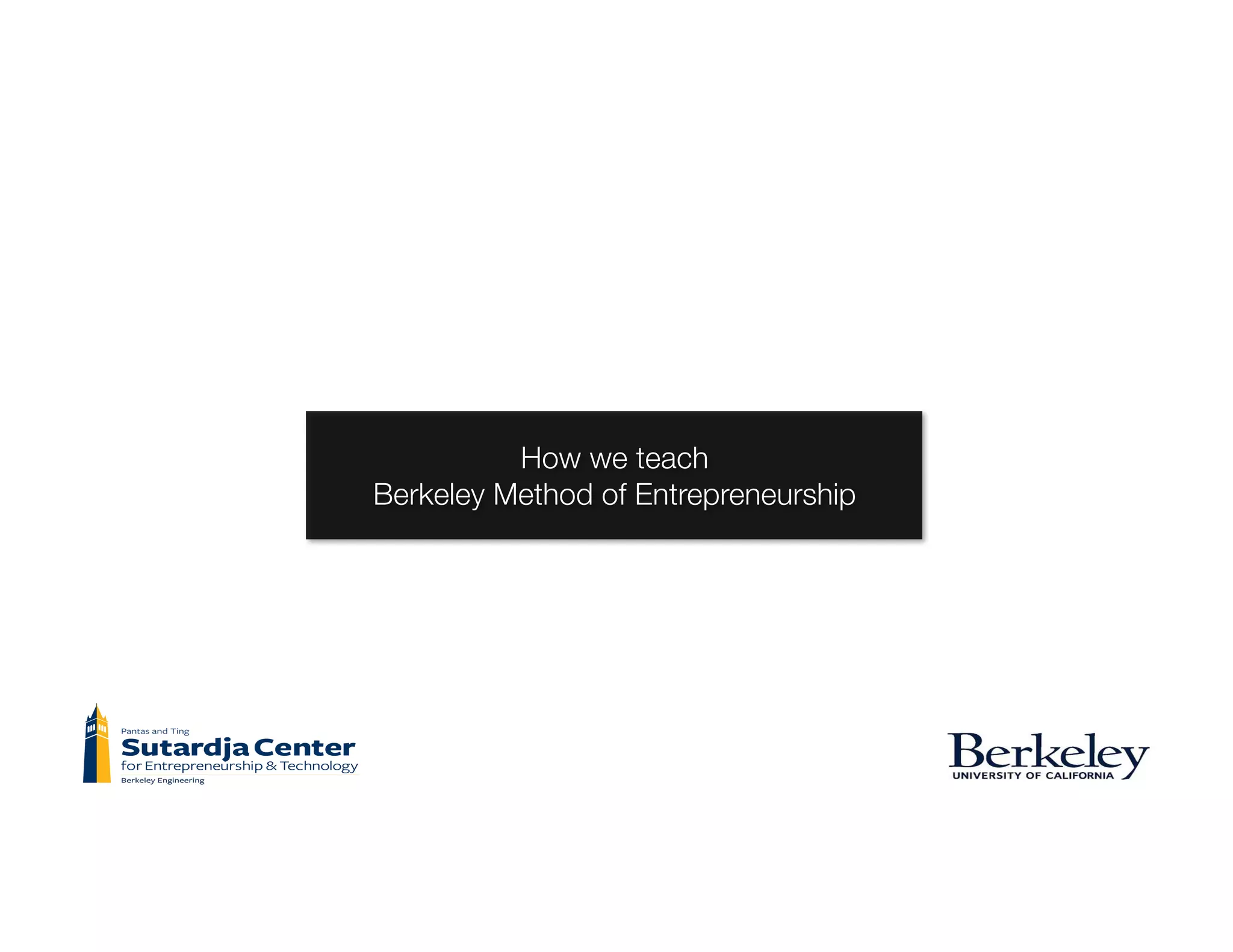 How we teach
Berkeley Method of Entrepreneurship
 