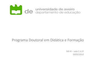 Programa Doutoral em Didática e Formação

                              SID III – sala C.3.27
                                       10/02/2012
 