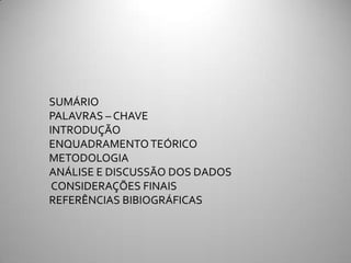 SUMÁRIO
PALAVRAS – CHAVE
INTRODUÇÃO
ENQUADRAMENTO TEÓRICO
METODOLOGIA
ANÁLISE E DISCUSSÃO DOS DADOS
 CONSIDERAÇÕES FINAIS
REFERÊNCIAS BIBIOGRÁFICAS
 