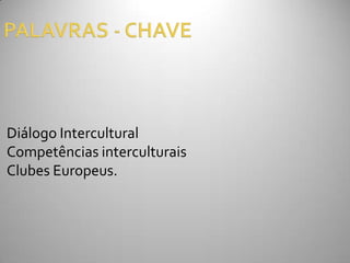 Diálogo Intercultural
Competências interculturais
Clubes Europeus.
 