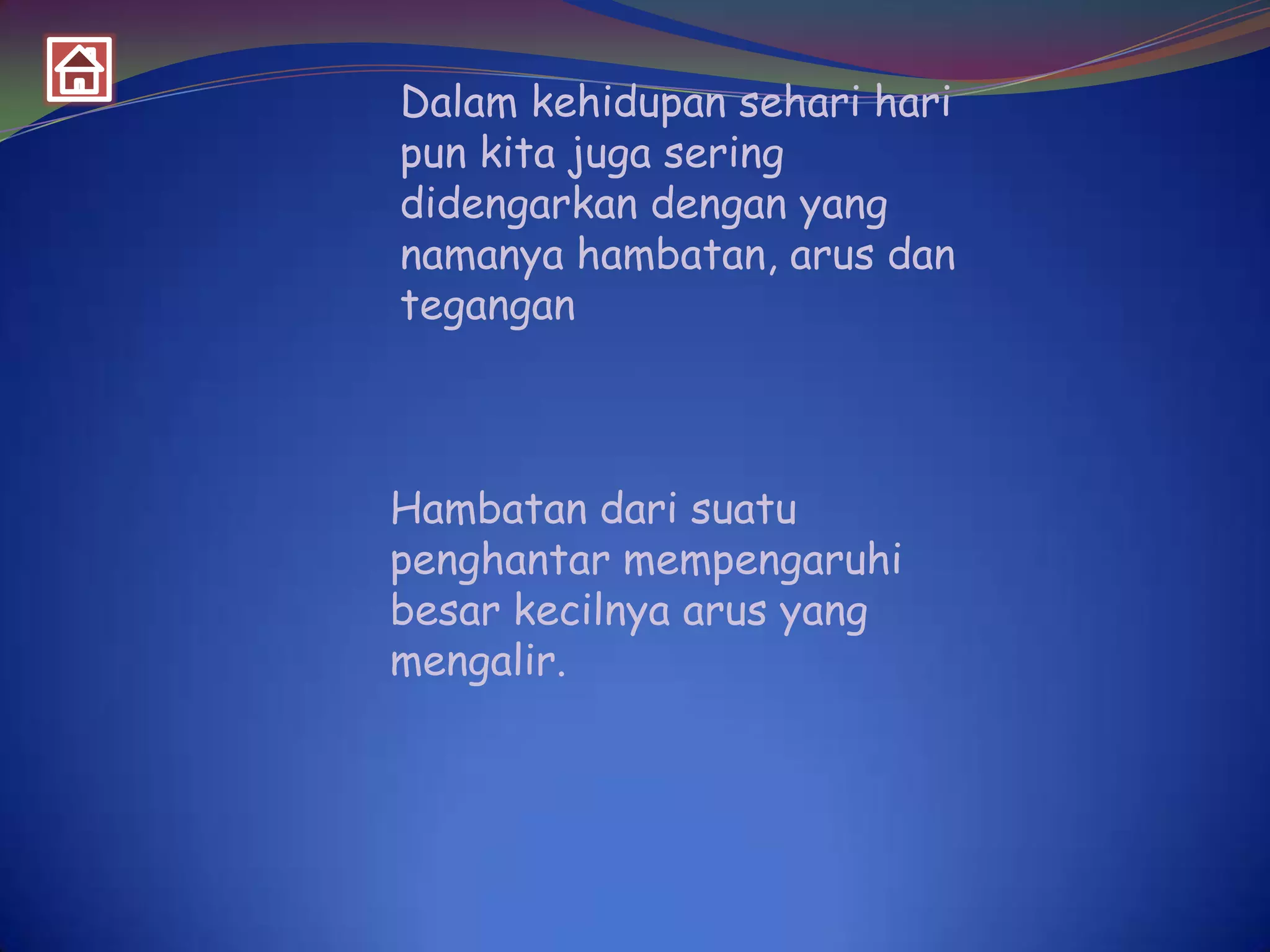 Dalam kehidupan sehari hari
pun kita juga sering
didengarkan dengan yang
namanya hambatan, arus dan
tegangan

Hambatan dari suatu
penghantar mempengaruhi
besar kecilnya arus yang
mengalir.

 