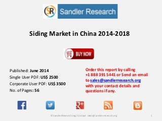 Siding Market in China 2014-2018
Order this report by calling
+1 888 391 5441 or Send an email
to sales@sandlerresearch.org
with your contact details and
questions if any.
1© SandlerResearch.org/ Contact sales@sandlerresearch.org
Published: June 2014
Single User PDF: US$ 2500
Corporate User PDF: US$ 3500
No. of Pages: 56
 
