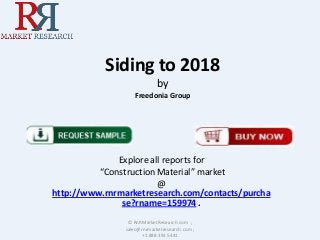 Siding to 2018
by
Freedonia Group
Explore all reports for
“Construction Material” market
@
http://www.rnrmarketresearch.com/contacts/purcha
se?rname=159974 .
© RnRMarketResearch.com ;
sales@rnrmarketresearch.com ;
+1 888 391 5441
 