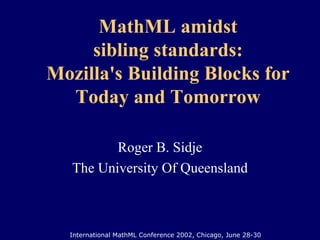 MathML amidst sibling standards: Mozilla's Building Blocks for Today and Tomorrow Roger B. Sidje The University Of Queensland International MathML Conference 2002, Chicago, June 28-30 