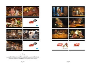 IGA
                                         - Vive la bouffe -

 Le renouvellement de l’image de marque d’IGA a permis à la chaîne de supermarchés de continuer à
dominer le marché québécois. La campagne visait à améliorer les connaissances et l’appréciation de la
       marque par les consommateurs, à l’échelle du pays, unissant ainsi les amateurs de bouffe.


                                             SID LEE – PUBLICITÉ                                        SID LEE – PUBLICITÉ
                                                   - 60 -                                                     - 61 -
 