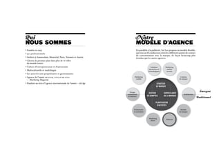 Qui                                                                          Notre
nous sommes                                                                  MODèLe d’agence
• Fondée en 1993                                                             En parallèle à la publicité, Sid Lee propose un modèle flexible,
• 550 professionnels                                                         qui tisse un fil conducteur entre les différents points de contact
                                                                             du consommateur avec la marque, de façon beaucoup plus
• Ateliers à Amsterdam, Montréal, Paris, Toronto et Austin                   étendue que les autres agences.
•  lients de premier plan dans plus de 16 villes
  C
  du monde entier
• Culture d’entrepreneuriat et d’autonomie                                                     Solutions        Marketing
                                                                                             interactives et     médias
• Multiculturelle et multilingue                                                            technologiques       sociaux
• Les associés sont propriétaires et gestionnaires
•  gence de l’année en 2009, 2010 et en 2010
  A                                                                         Marketing                                          Contenu
                                                                             mobile                                           de marque
  — Marketing Magazine
• Finaliste au titre d’Agence internationale de l’année – Ad Age                                      Stratégie
                                                                                                      de marque

                                                                     Design                                                                         Émergent
                                                                                             gestion           surveillance
                                                                   commercial                                                     Architecture
                                                                   et intérieur            de comptes          de la marque
                                                                                                                                                  Traditionnel

                                                                                                      planification
                                                                                                       d’activités
                                                                           Événements                                          Identité
                                                                           et activation                                      de marque


                                                                                            Marketing
                                                                                                                  Publicité
                                                                                             direct
 