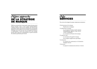 N otre approche                                                       N os
De lA STRATÉGIE                                                       services
DE MARQUE                                                             Nos services de stratégie de marque comprennent notamment :


Édifier une marque dont on aime parler requiert bien plus qu’un       • Positionnement de la marque
design attrayant. Grâce à notre équipe multidisciplinaire             	      - Planification stratégique
composée d’experts dans tous les domaines clés, Sid Lee peut
                                                                      • La plateforme de marque
faire profiter tous les aspects de votre marque. Par cette démarche
holistique, nous concevons une voix et une approche distinctes        	      - La conception de boîtes à outils créatives
                                                                               
et authentiques et nous nous assurons que votre marque                         (style graphique, signature, logo, identité
persiste dans l’esprit des consommateurs et qu’elle entretient                 visuelle, typographie)
des amateurs passionnés pour l’avenir.                                	      - La conception de l’histoire de la marque
                                                                      • Le guide de style
                                                                      	      - La conception d’un guide de marque
                                                                      	      - Des exemples d’applications spécifiques
                                                                      • La formation
                                                                      	      - Le transfert des connaissances et la formation
                                                                               
                                                                               d’équipes internes
                                                                      • L’exécution
                                                                      	      - Les plans de communication interne et externe
 
