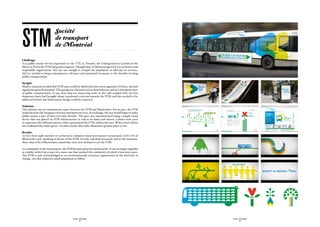 sTM
                             Société
                             de transport
                             de Montréal

Challenge:
As a public transit service (equivalent to the TTC in Toronto, the Underground in London or the
Metro in Paris) the STM had grown stagnant. Though most of Montreal agreed it was an honest and
responsible organization, this was not enough to compel the population to advocate its services.
Sid Lee needed to bring contemporary relevance and emotional resonance to the benefits of using
public transportation.

Insight:
Market research revealed that STM users could be subdivided into seven segments. Of these, one had
significant growth potential. This group was characterized as firm believers and yet infrequent users
of public transportation. It was clear that too many long waits in the cold coupled with too few
departure times had brought about a profound cynicism towards the STM, and this needed to be
addressed before any behavioural change could be expected.

Solution:
The solution was to communicate a pact between the STM and Montrealers. For its part, the STM
would increase the frequency of its bus and metro services. In exchange, the user would begin to make
public transit a part of their everyday lifestyle. This pact was communicated using a simple visual
device that was placed on STM infrastructure as well as its buses and metros. Colours were used
to represent the different parties: blue represented the STM, yellow the user. When their efforts
are combined they make green—in other words, they make Montreal a greener place to live.

Results:
In less than eight months we achieved a complete brand perception turnaround, with 71% of
Montrealers now speaking in favour of the STM. As well, ridership increased, and so did intention.
More than 67% of Montrealers stated they were now inclined to use the STM.

As a champion of the environment, the STM became proactive and dynamic. It was no longer regarded
as a public utility but as part of a cause, one that touched the community of which it was now a part.
The STM is now acknowledged as an environmentally conscious organization at the forefront of
change, one that inspired a small population to follow.




                                             SID LEE - CASE STUDIES                                      SID LEE - CASE STUDIES
                                                     - 52 -                                                      - 53 -
 