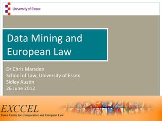 Data Mining and
European Law
Dr Chris Marsden
School of Law, University of Essex
Sidley Austin
26 June 2012
 