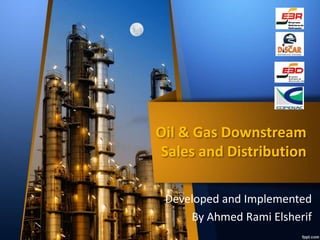 Oil & Gas Downstream 
Sales and Distribution 
Developed and Implemented 
By Ahmed Rami Elsherif 
 